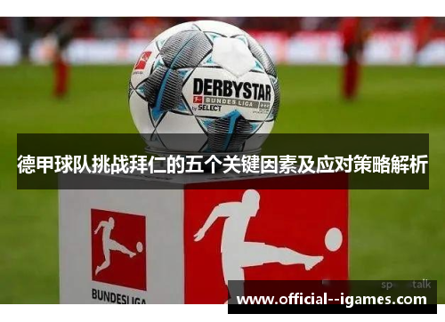 德甲球队挑战拜仁的五个关键因素及应对策略解析