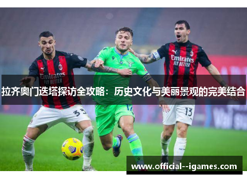 拉齐奥门迭塔探访全攻略：历史文化与美丽景观的完美结合