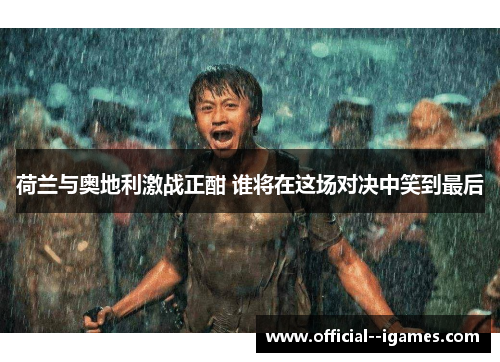 荷兰与奥地利激战正酣 谁将在这场对决中笑到最后 荷兰与奥地利激战正酣 谁将在这场对决中笑到最后