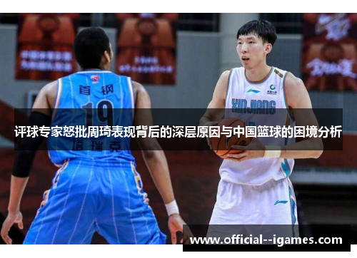 评球专家怒批周琦表现背后的深层原因与中国篮球的困境分析 评球专家怒批周琦表现背后的深层原因与中国篮球的困境分析