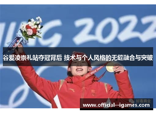谷爱凌崇礼站夺冠背后 技术与个人风格的无缝融合与突破