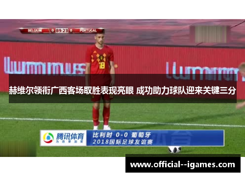 赫维尔领衔广西客场取胜表现亮眼 成功助力球队迎来关键三分 赫维尔领衔广西客场取胜表现亮眼 成功助力球队迎来关键三分