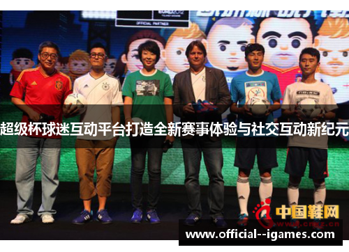 超级杯球迷互动平台打造全新赛事体验与社交互动新纪元