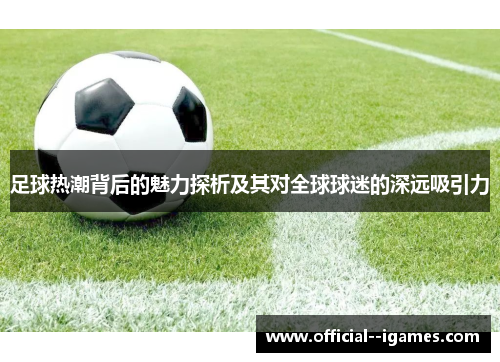 足球热潮背后的魅力探析及其对全球球迷的深远吸引力