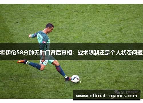 霍伊伦58分钟无射门背后真相:战术限制还是个人状态问题 霍伊伦58分钟无射门背后真相:战术限制还是个人状态问题