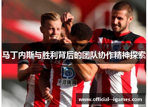 马丁内斯与胜利背后的团队协作精神探索