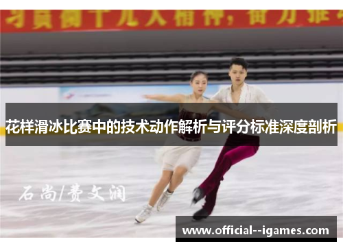 花样滑冰比赛中的技术动作解析与评分标准深度剖析