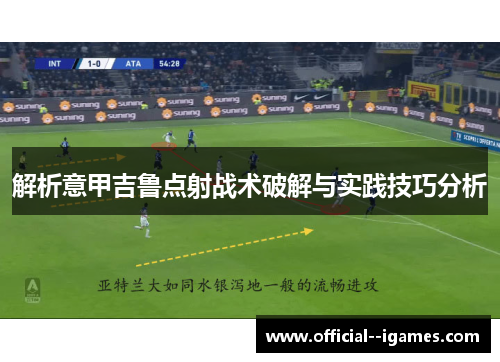 解析意甲吉鲁点射战术破解与实践技巧分析