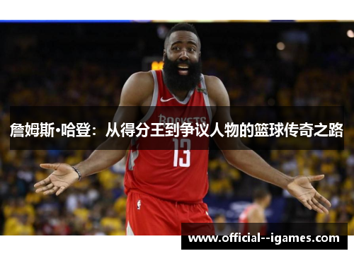 詹姆斯·哈登：从得分王到争议人物的篮球传奇之路