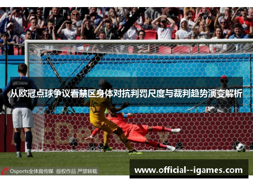从欧冠点球争议看禁区身体对抗判罚尺度与裁判趋势演变解析 从欧冠点球争议看禁区身体对抗判罚尺度与裁判趋势演变解析