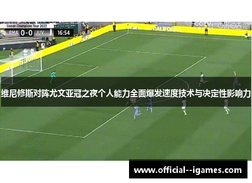 维尼修斯对阵尤文亚冠之夜个人能力全面爆发速度技术与决定性影响力