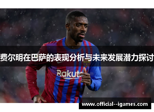 费尔明在巴萨的表现分析与未来发展潜力探讨