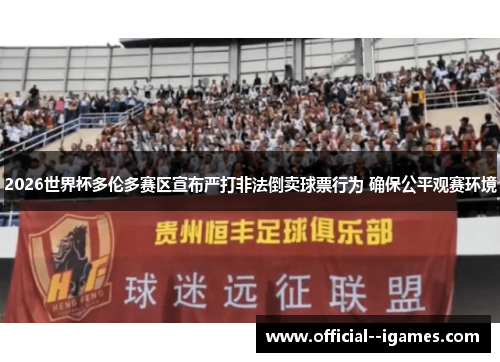 2026世界杯多伦多赛区宣布严打非法倒卖球票行为 确保公平观赛环境 2026世界杯多伦多赛区宣布严打非法倒卖球票行为 确保公平观赛环境