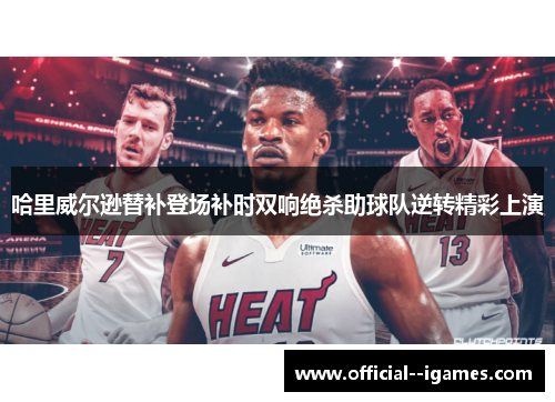 哈里威尔逊替补登场补时双响绝杀助球队逆转精彩上演 哈里威尔逊替补登场补时双响绝杀助球队逆转精彩上演