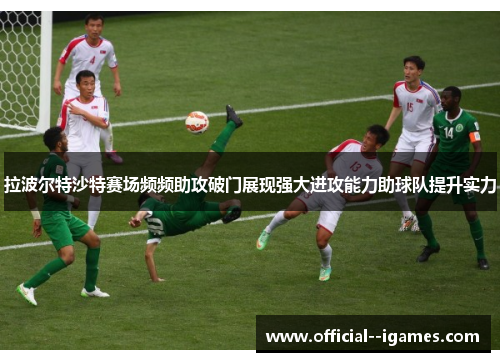 拉波尔特沙特赛场频频助攻破门展现强大进攻能力助球队提升实力