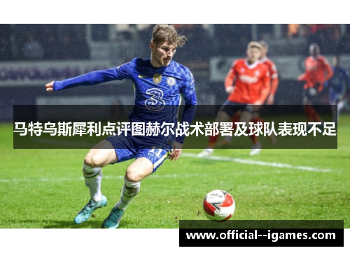 马特乌斯犀利点评图赫尔战术部署及球队表现不足