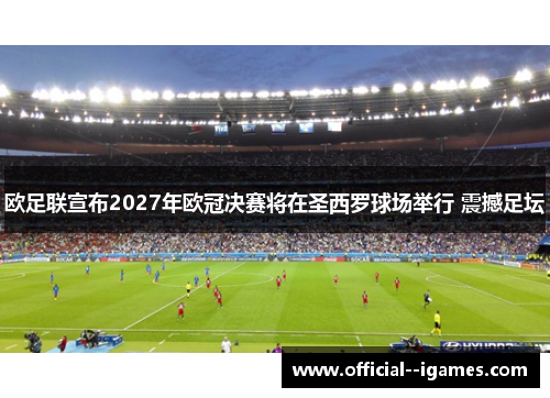 欧足联宣布2027年欧冠决赛将在圣西罗球场举行 震撼足坛 欧足联宣布2027年欧冠决赛将在圣西罗球场举行 震撼足坛