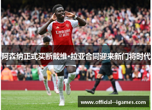 阿森纳正式买断戴维·拉亚合同迎来新门将时代 阿森纳正式买断戴维·拉亚合同迎来新门将时代